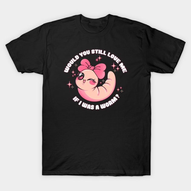 Would You Still Love Me If I Was a Worm? by Tobe Fonseca T-Shirt by Tobe_Fonseca